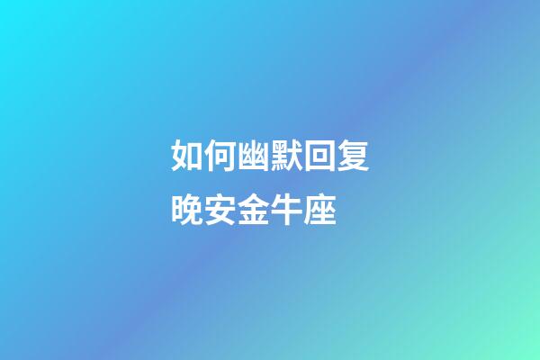 如何幽默回复晚安金牛座-第1张-星座运势-玄机派