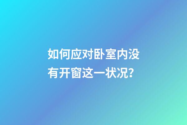 如何应对卧室内没有开窗这一状况？