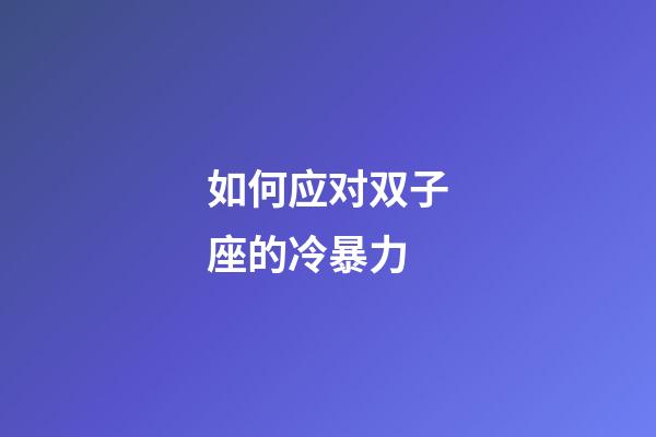 如何应对双子座的冷暴力-第1张-星座运势-玄机派
