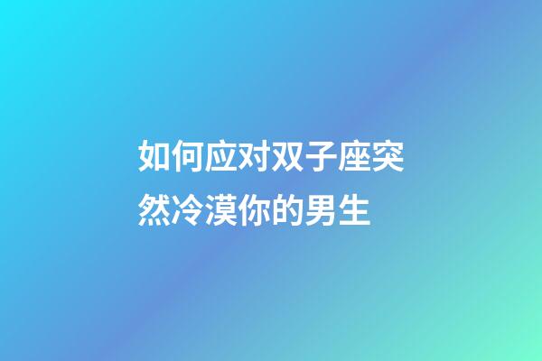 如何应对双子座突然冷漠你的男生-第1张-星座运势-玄机派