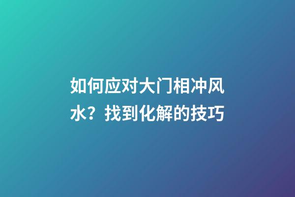 如何应对大门相冲风水？找到化解的技巧
