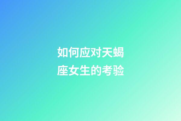 如何应对天蝎座女生的考验-第1张-星座运势-玄机派