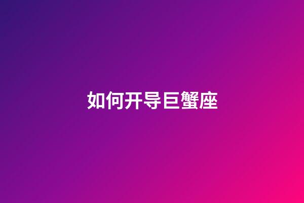 如何开导巨蟹座-第1张-星座运势-玄机派