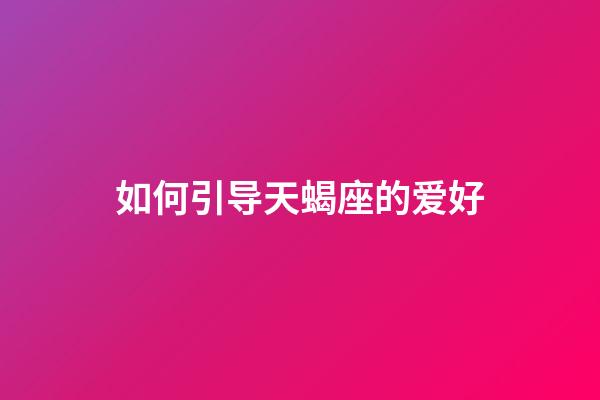 如何引导天蝎座的爱好-第1张-星座运势-玄机派