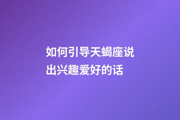 如何引导天蝎座说出兴趣爱好的话-第1张-星座运势-玄机派