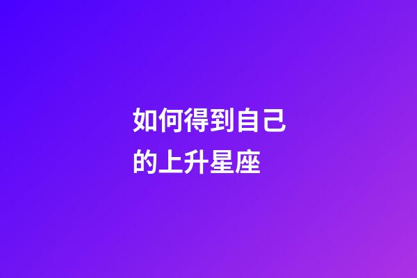 如何得到自己的上升星座-第1张-星座运势-玄机派