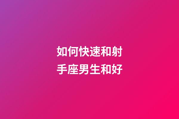 如何快速和射手座男生和好-第1张-星座运势-玄机派