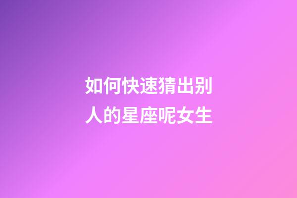 如何快速猜出别人的星座呢女生-第1张-星座运势-玄机派