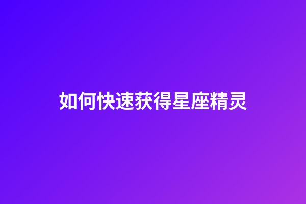 如何快速获得星座精灵-第1张-星座运势-玄机派