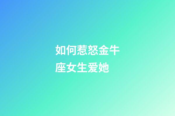 如何惹怒金牛座女生爱她-第1张-星座运势-玄机派