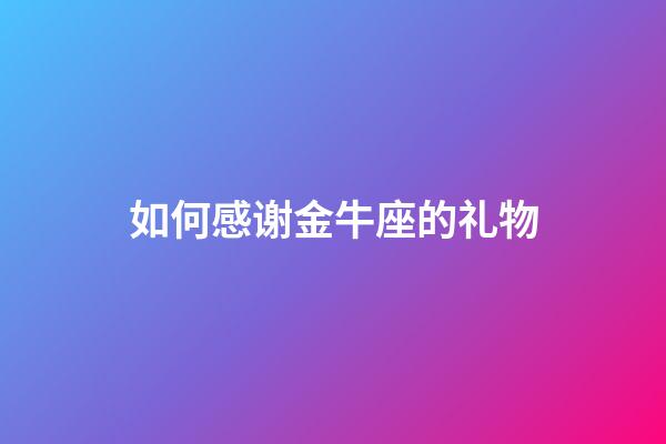 如何感谢金牛座的礼物-第1张-星座运势-玄机派