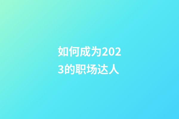 如何成为2023的职场达人