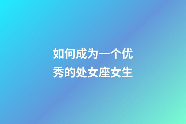 如何成为一个优秀的处女座女生-第1张-星座运势-玄机派