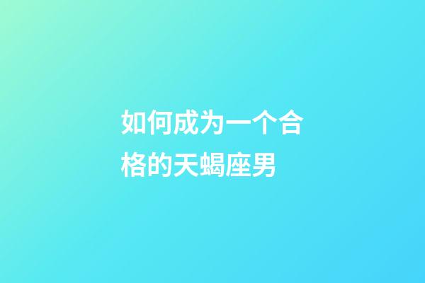 如何成为一个合格的天蝎座男-第1张-星座运势-玄机派