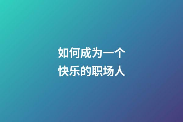 如何成为一个快乐的职场人