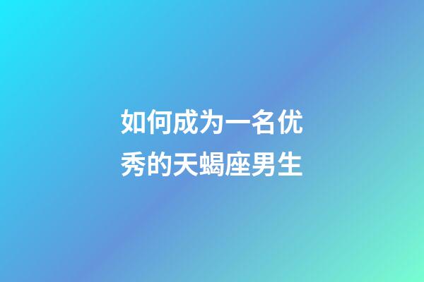 如何成为一名优秀的天蝎座男生-第1张-星座运势-玄机派