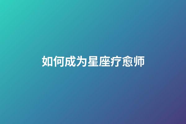 如何成为星座疗愈师-第1张-星座运势-玄机派