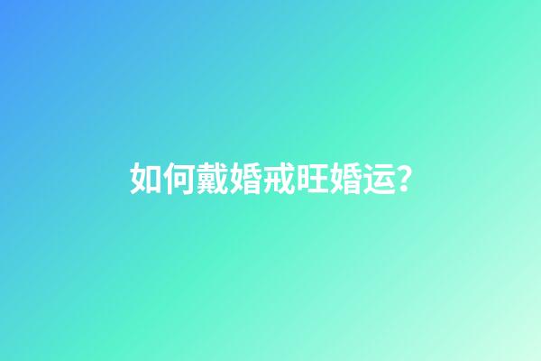 如何戴婚戒旺婚运？
