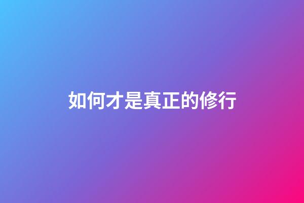 如何才是真正的修行
