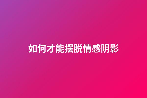 如何才能摆脱情感阴影