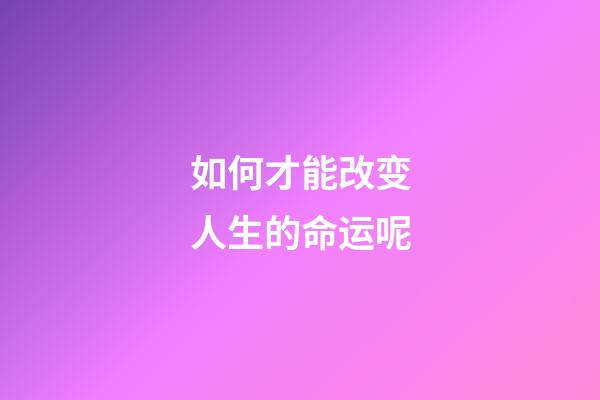 如何才能改变人生的命运呢