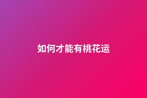 如何才能有桃花运