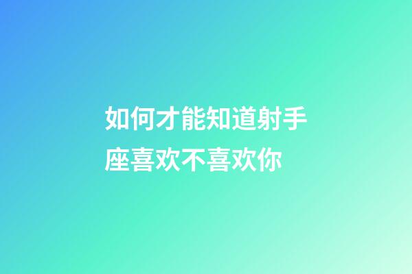 如何才能知道射手座喜欢不喜欢你-第1张-星座运势-玄机派