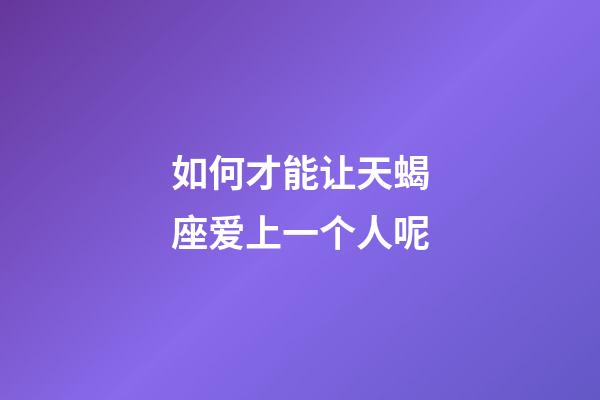 如何才能让天蝎座爱上一个人呢-第1张-星座运势-玄机派