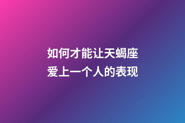 如何才能让天蝎座爱上一个人的表现-第1张-星座运势-玄机派