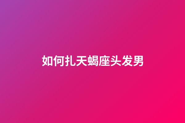 如何扎天蝎座头发男-第1张-星座运势-玄机派