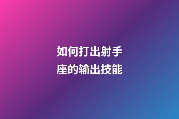 如何打出射手座的输出技能-第1张-星座运势-玄机派
