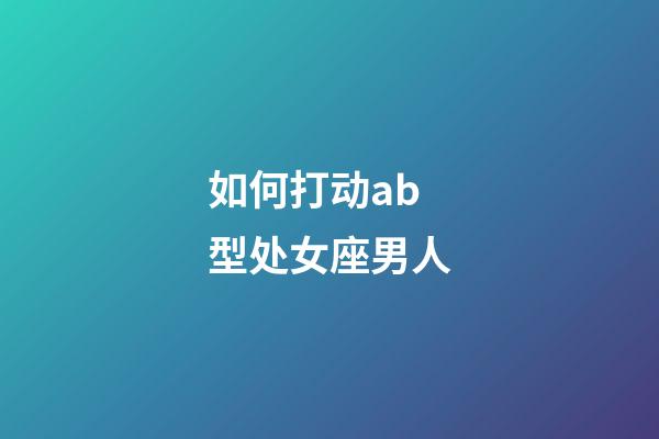 如何打动ab型处女座男人-第1张-星座运势-玄机派