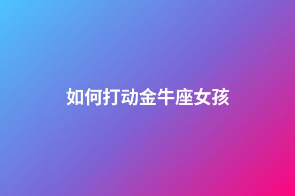 如何打动金牛座女孩-第1张-星座运势-玄机派