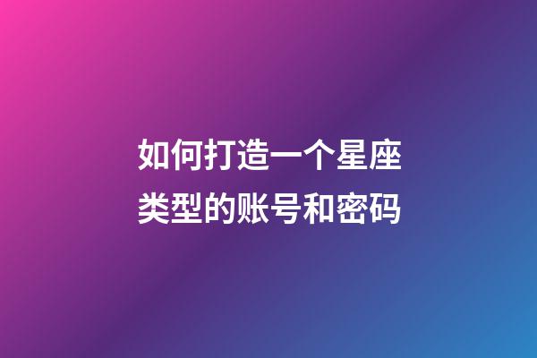如何打造一个星座类型的账号和密码-第1张-星座运势-玄机派
