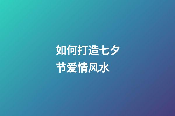 如何打造七夕节爱情风水
