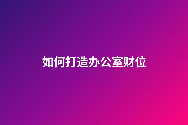 如何打造办公室财位