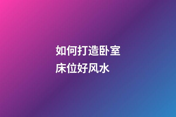 如何打造卧室床位好风水