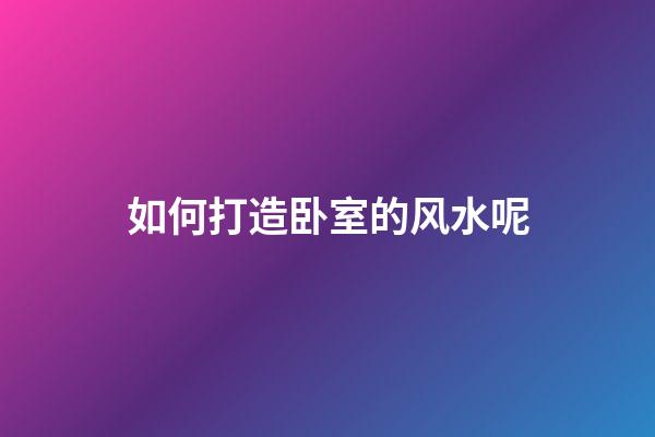 如何打造卧室的风水呢