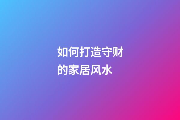 如何打造守财的家居风水