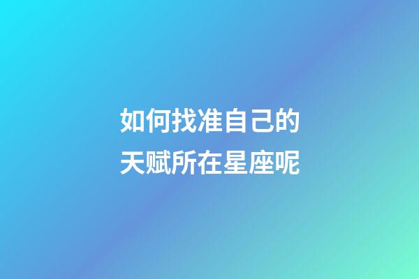 如何找准自己的天赋所在星座呢-第1张-星座运势-玄机派