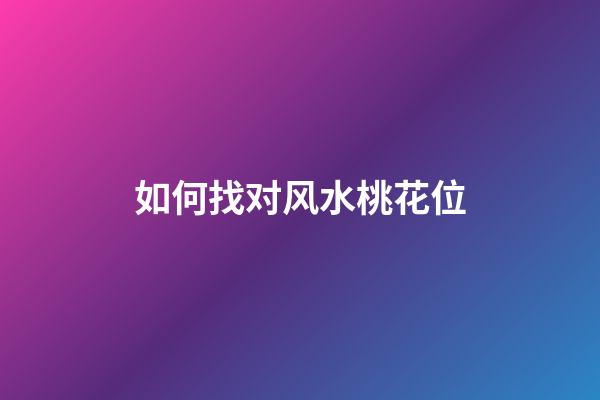 如何找对风水桃花位