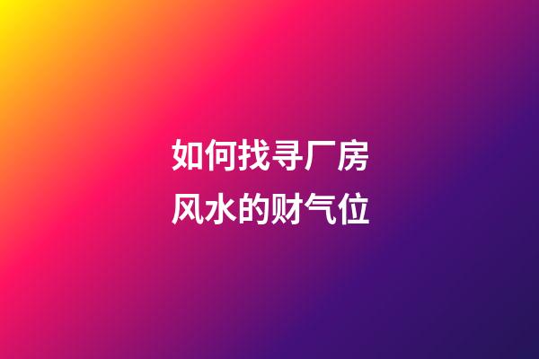如何找寻厂房风水的财气位
