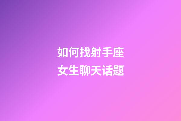 如何找射手座女生聊天话题-第1张-星座运势-玄机派