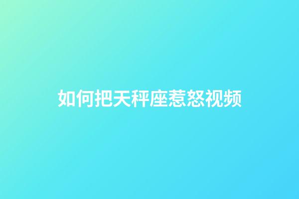 如何把天秤座惹怒视频-第1张-星座运势-玄机派