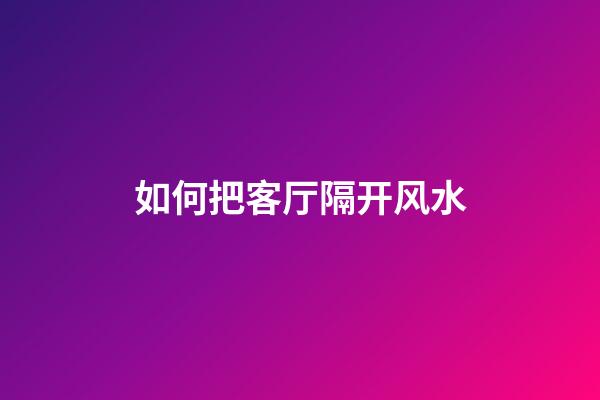 如何把客厅隔开风水