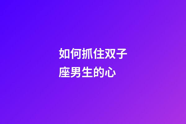 如何抓住双子座男生的心-第1张-星座运势-玄机派