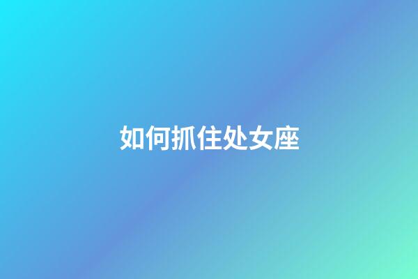 如何抓住处女座-第1张-星座运势-玄机派