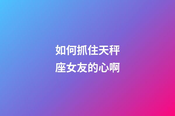 如何抓住天秤座女友的心啊-第1张-星座运势-玄机派