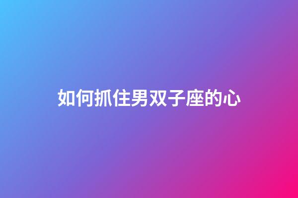 如何抓住男双子座的心-第1张-星座运势-玄机派