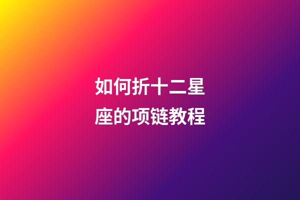 如何折十二星座的项链教程-第1张-星座运势-玄机派